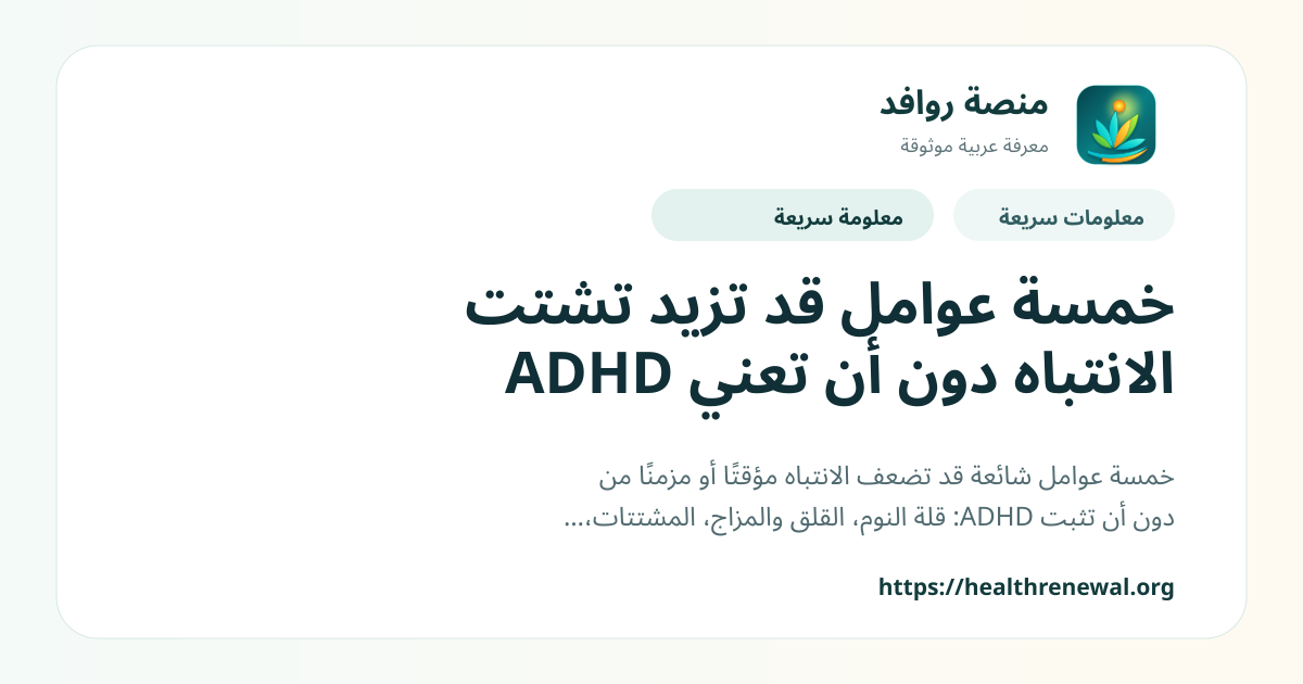 بطاقة معلومات سريعة من منصة روافد بعنوان «خمسة عوامل قد تزيد تشتت الانتباه دون أن تعني ADHD»