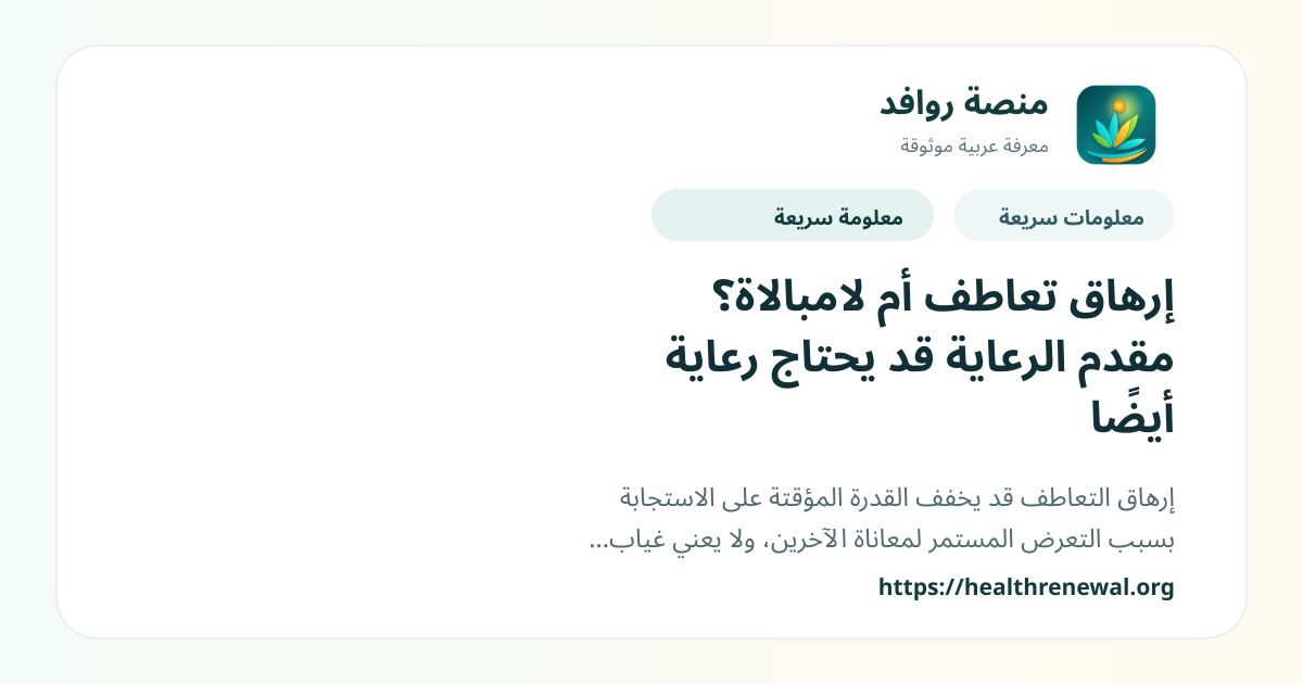 بطاقة معلومات سريعة من منصة روافد بعنوان «إرهاق تعاطف أم لامبالاة؟ مقدم الرعاية قد يحتاج رعاية أيضًا»