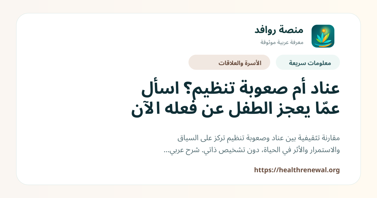 بطاقة معلومات سريعة من منصة روافد بعنوان «عناد أم صعوبة تنظيم؟ اسأل عمّا يعجز الطفل عن فعله الآن»