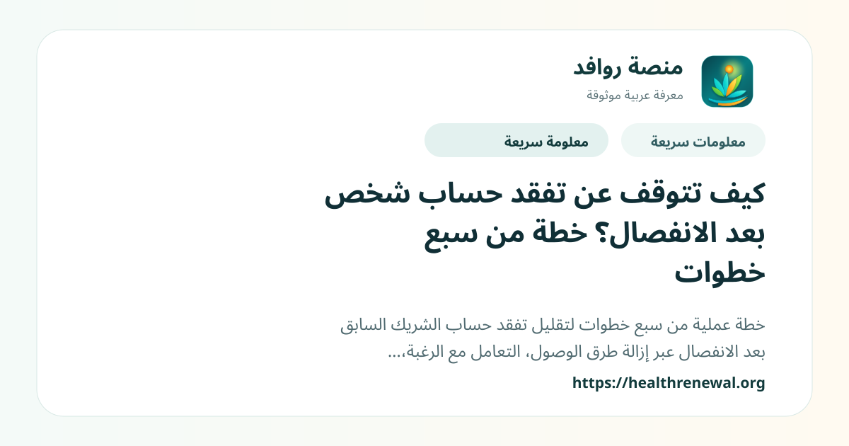 بطاقة معلومات سريعة من منصة روافد بعنوان «كيف تتوقف عن تفقد حساب شخص بعد الانفصال؟ خطة من سبع خطوات»
