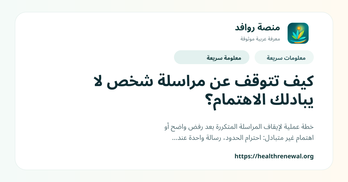 بطاقة معلومات سريعة من منصة روافد بعنوان «كيف تتوقف عن مراسلة شخص لا يبادلك الاهتمام؟»