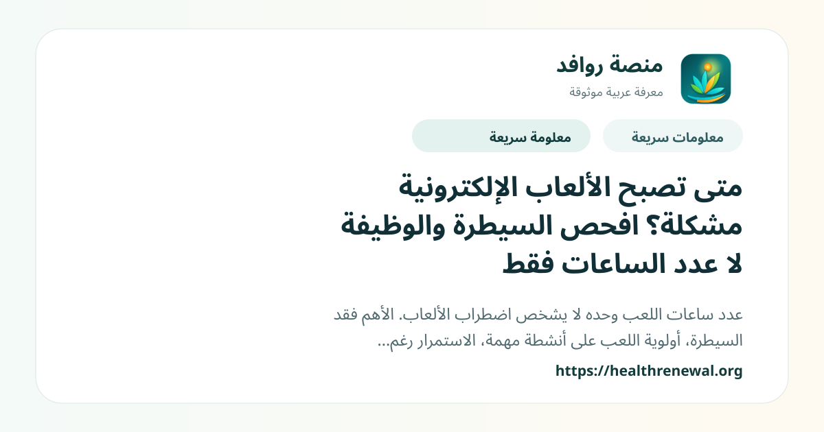 بطاقة معلومات سريعة من منصة روافد بعنوان «متى تصبح الألعاب الإلكترونية مشكلة؟ افحص السيطرة والوظيفة لا عدد الساعات فقط»