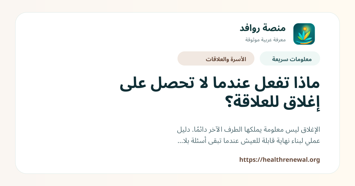 بطاقة معلومات سريعة من منصة روافد بعنوان «ماذا تفعل عندما لا تحصل على إغلاق للعلاقة؟»