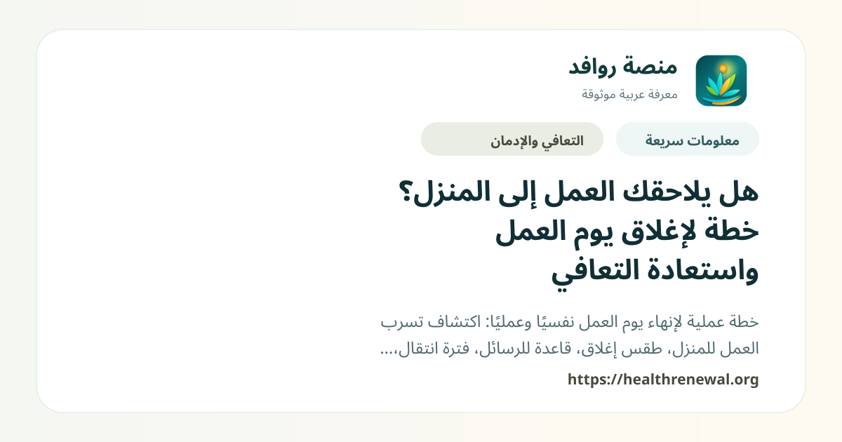 بطاقة معلومات سريعة من منصة روافد بعنوان «هل يلاحقك العمل إلى المنزل؟ خطة لإغلاق يوم العمل واستعادة التعافي»